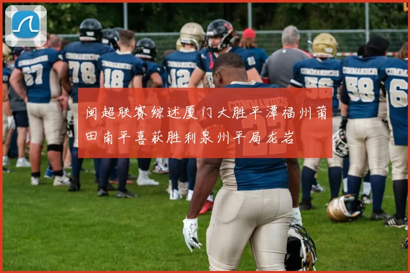 闽超联赛综述厦门大胜平潭福州莆田南平喜获胜利泉州平局龙岩