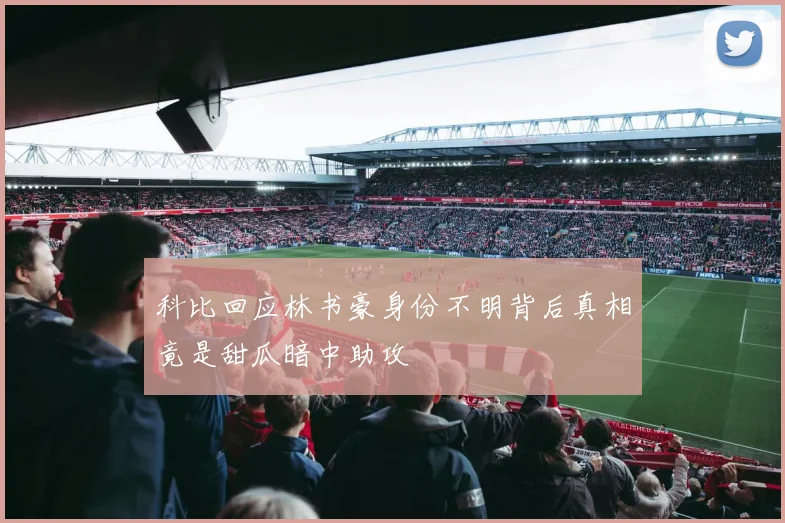 科比回应林书豪身份不明背后真相竟是甜瓜暗中助攻