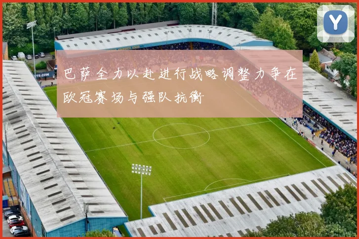 巴萨全力以赴进行战略调整力争在欧冠赛场与强队抗衡