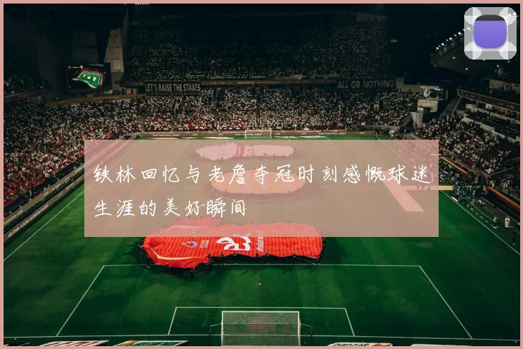 铁林回忆与老詹夺冠时刻感慨球迷生涯的美好瞬间