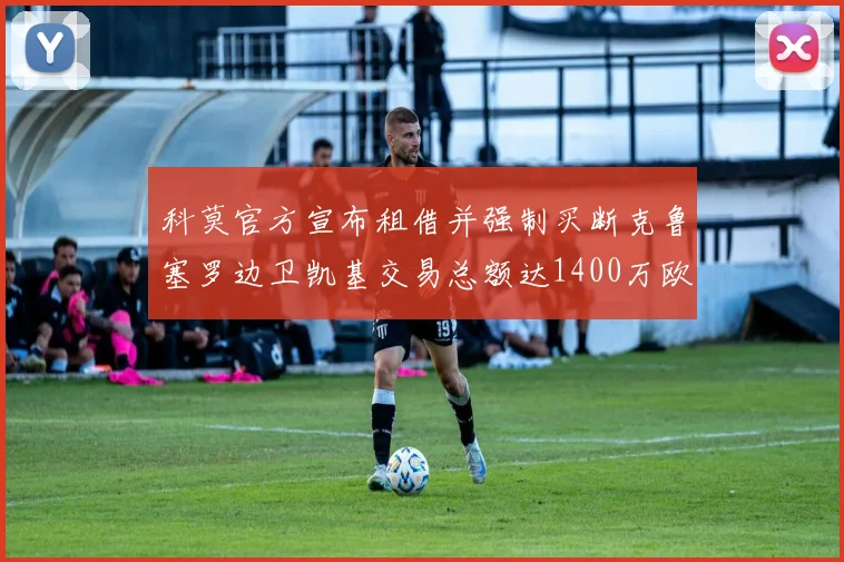 科莫官方宣布租借并强制买断克鲁塞罗边卫凯基交易总额达1400万欧