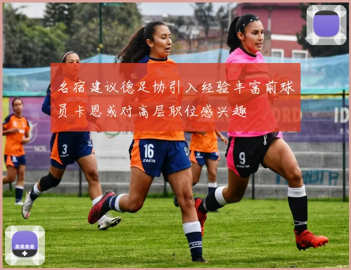 名宿建议德足协引入经验丰富前球员卡恩或对高层职位感兴趣
