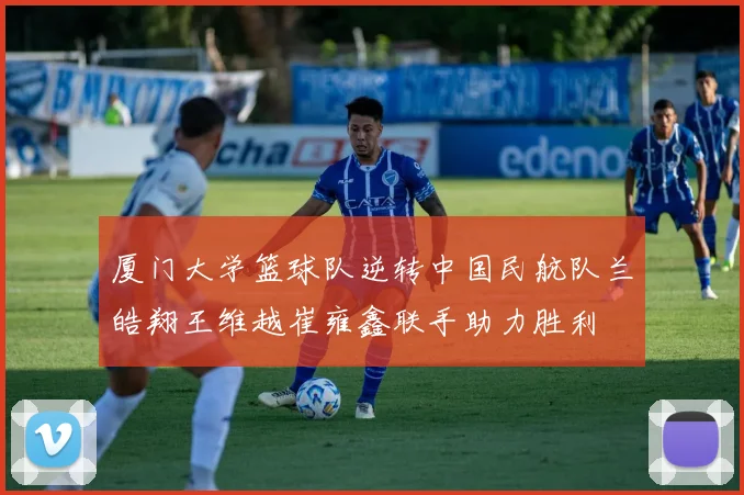 厦门大学篮球队逆转中国民航队兰皓翔王维越崔雍鑫联手助力胜利